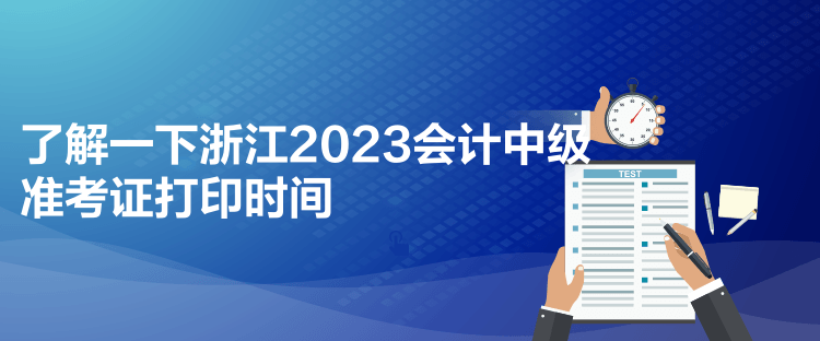 了解一下浙江2023會計中級準考證打印時間