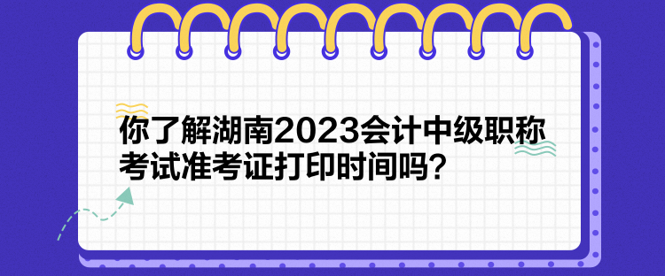 你了解湖南2023會(huì)計(jì)中級職稱考試準(zhǔn)考證打印時(shí)間嗎？