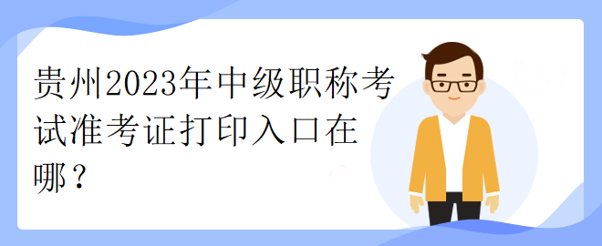 貴州2023年中級(jí)職稱考試準(zhǔn)考證打印入口在哪？