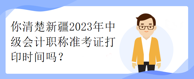 你清楚新疆2023年中級會計職稱準考證打印時間嗎？