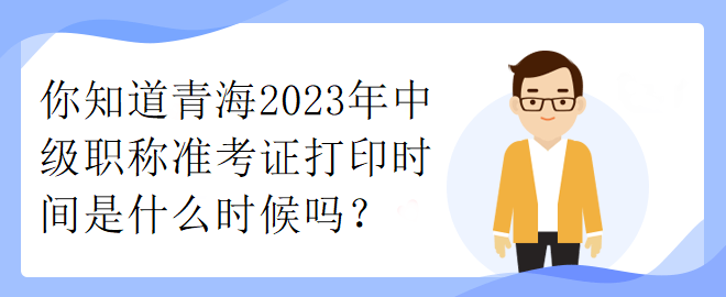 你知道青海2023年中級(jí)職稱(chēng)準(zhǔn)考證打印時(shí)間是什么時(shí)候嗎？