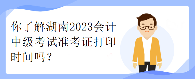 你了解湖南2023會計中級考試準考證打印時間嗎？