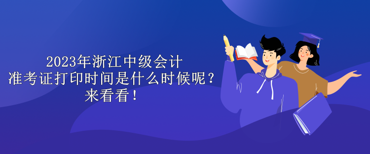 2023年浙江中級會計準(zhǔn)考證打印時間是什么時候呢？來看看！