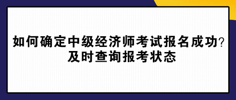 如何確定中級(jí)經(jīng)濟(jì)師考試報(bào)名成功？及時(shí)查詢報(bào)考狀態(tài)