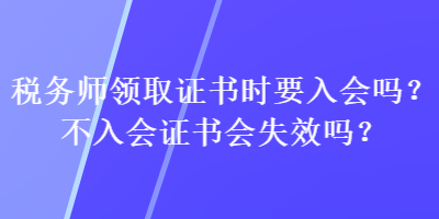 稅務師領取證書時要入會嗎？不入會證書會失效嗎？