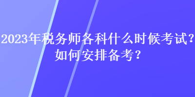 2023年稅務(wù)師各科什么時(shí)候考試？如何安排備考？