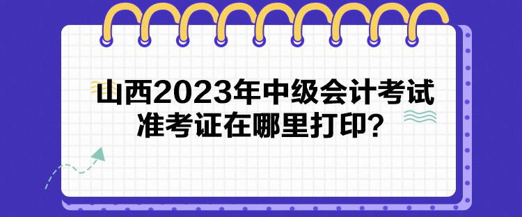 山西2023年中級會計考試準考證在哪里打?。? suffix=