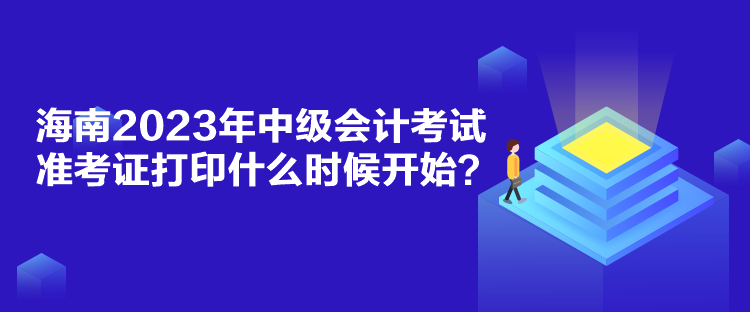 海南2023年中級(jí)會(huì)計(jì)考試準(zhǔn)考證打印什么時(shí)候開(kāi)始？