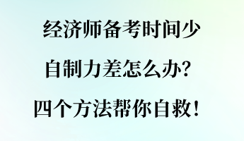 經(jīng)濟(jì)師備考時間少 自制力差怎么辦？四個方法幫你自救！