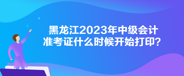 黑龍江2023年中級(jí)會(huì)計(jì)準(zhǔn)考證什么時(shí)候開(kāi)始打?。? suffix=