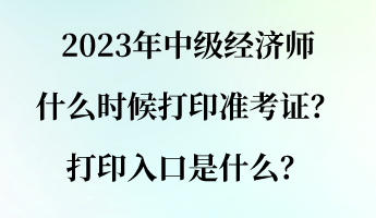 2023年中級經(jīng)濟師什么時候打印準考證？打印入口是什么？