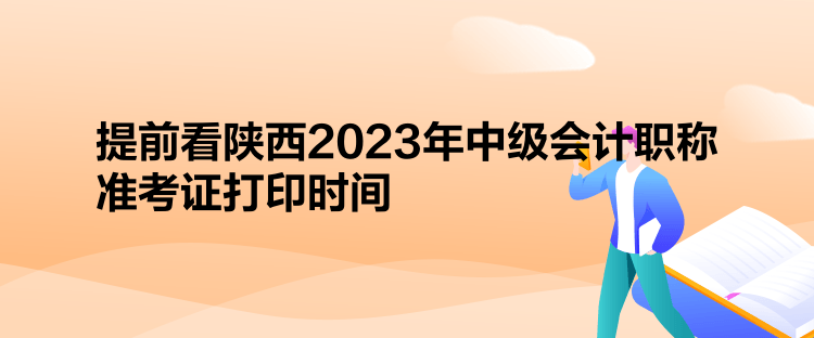 提前看陜西2023年中級會計職稱準(zhǔn)考證打印時間