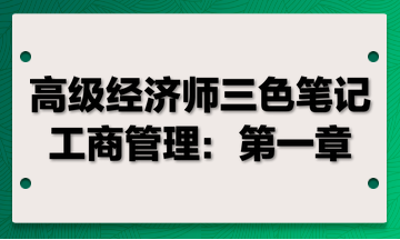 高級經(jīng)濟(jì)師三色筆記工商管理：第一章