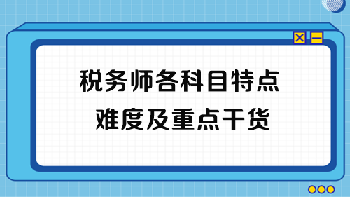 2023年稅務(wù)師考試各科目特點、難度及重點干貨