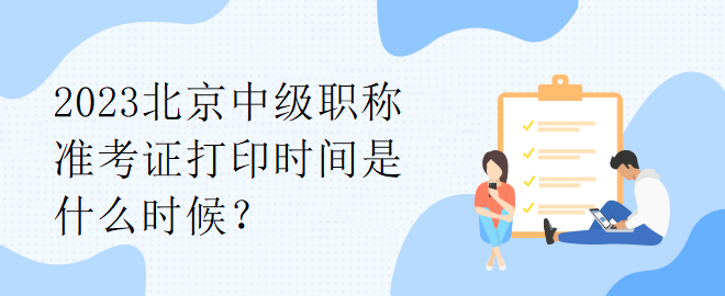 2023北京中級職稱準(zhǔn)考證打印時間是什么時候？