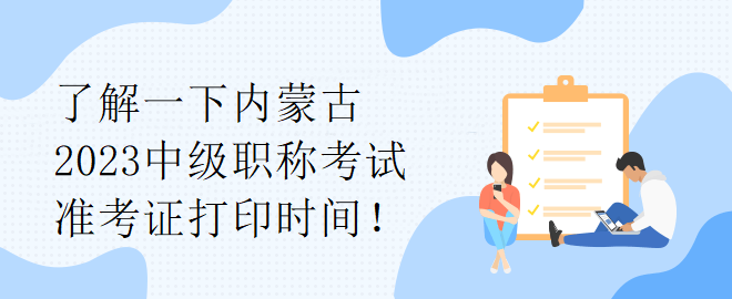 了解一下內(nèi)蒙古2023中級(jí)職稱考試準(zhǔn)考證打印時(shí)間！