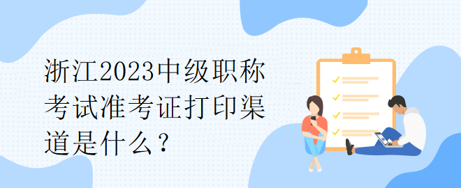 浙江2023中級職稱考試準考證打印渠道是什么？