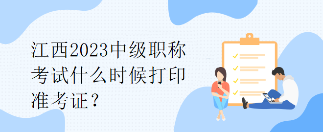 江西2023中級(jí)職稱考試什么時(shí)候打印準(zhǔn)考證？