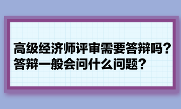 高級(jí)經(jīng)濟(jì)師評(píng)審需要答辯嗎？答辯一般會(huì)問什么問題？