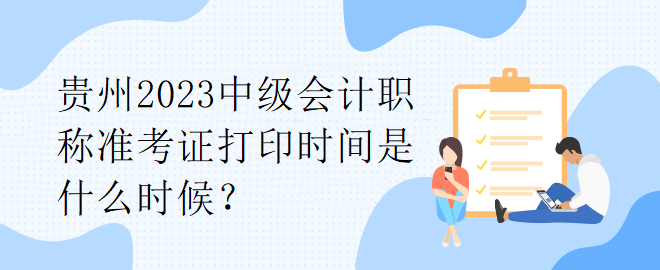 貴州2023中級(jí)會(huì)計(jì)職稱準(zhǔn)考證打印時(shí)間是什么時(shí)候？