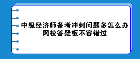 中級經(jīng)濟(jì)師備考沖刺問題多怎么辦？網(wǎng)校答疑板不容錯過