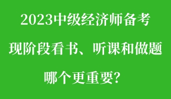 2023中級(jí)經(jīng)濟(jì)師備考現(xiàn)階段看書、聽(tīng)課和做題 哪個(gè)更重要？