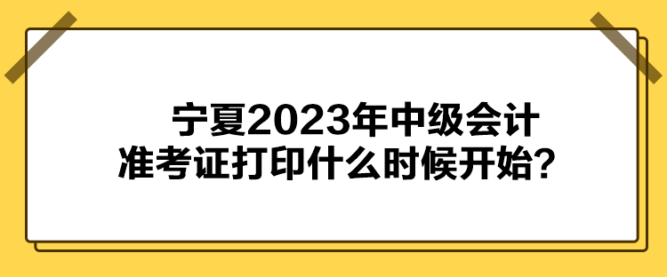 寧夏2023年中級會計準考證打印什么時候開始？