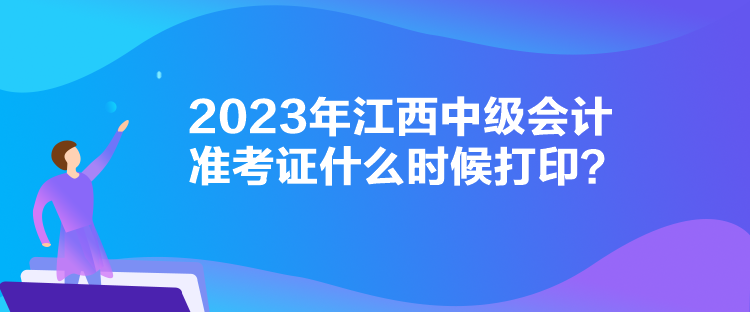 2023年江西中級(jí)會(huì)計(jì)準(zhǔn)考證什么時(shí)候打??？