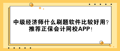 中級經濟師什么刷題軟件比較好用？推薦正保會計網校APP！