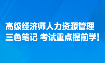 高級(jí)經(jīng)濟(jì)師人力資源管理專業(yè)三色筆記匯總 考試重點(diǎn)提前學(xué)！