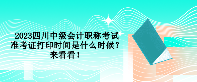 2023四川中級會(huì)計(jì)職稱考試準(zhǔn)考證打印時(shí)間是什么時(shí)候？來看看！