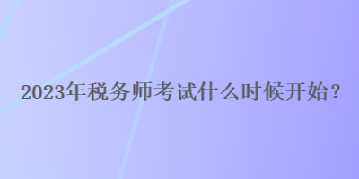 2023年稅務(wù)師考試什么時候開始？