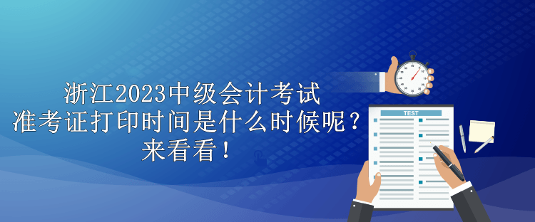 浙江2023中級會計(jì)考試準(zhǔn)考證打印時(shí)間是什么時(shí)候呢？來看看！