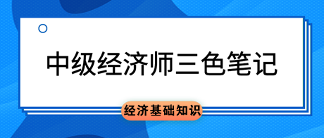 中級(jí)經(jīng)濟(jì)師《經(jīng)濟(jì)基礎(chǔ)知識(shí)》三色筆記