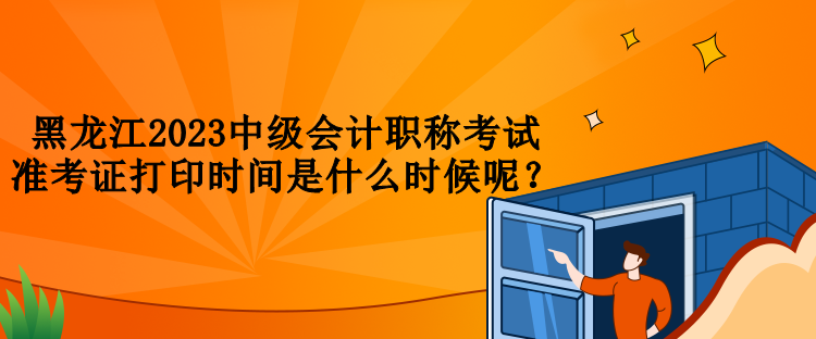 黑龍江2023中級(jí)會(huì)計(jì)職稱考試準(zhǔn)考證打印時(shí)間是什么時(shí)候呢？