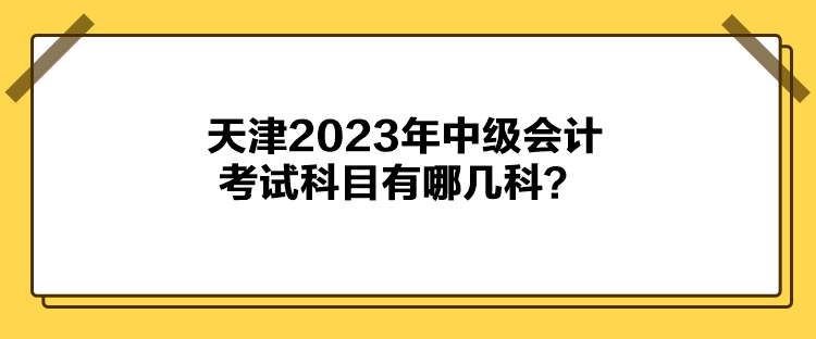 天津2023年中級會計考試科目有哪幾科？