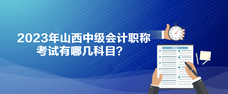 2023年山西中級會計職稱考試有哪幾科目？