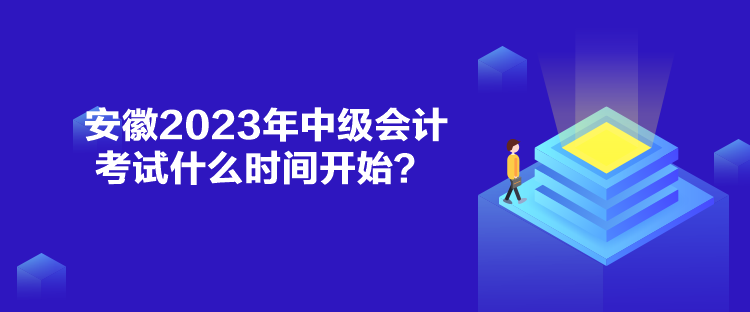 安徽2023年中級會計考試什么時間開始？