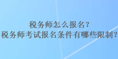 稅務(wù)師怎么報名？稅務(wù)師考試報名條件有哪些限制？