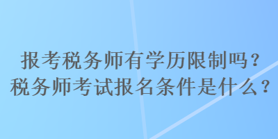 報考稅務(wù)師有學(xué)歷限制嗎？稅務(wù)師考試報名條件是什么？