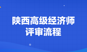 陜西高級(jí)經(jīng)濟(jì)師評(píng)審流程