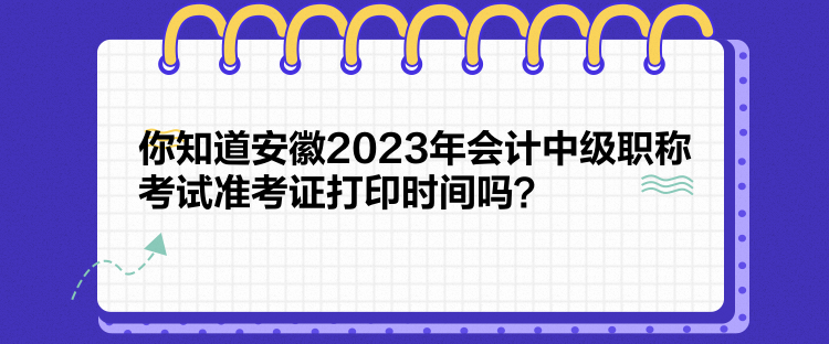 你知道安徽2023年會(huì)計(jì)中級(jí)職稱考試準(zhǔn)考證打印時(shí)間嗎？