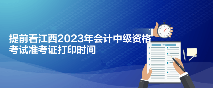 提前看江西2023年會計(jì)中級資格考試準(zhǔn)考證打印時間