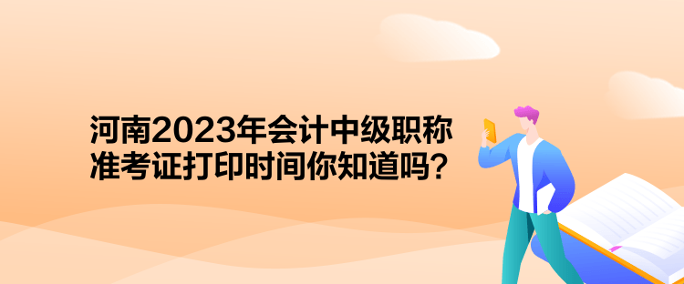 河南2023年會計中級職稱準(zhǔn)考證打印時間你知道嗎？