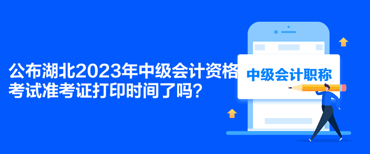 公布湖北2023年中級會計(jì)資格考試準(zhǔn)考證打印時間了嗎？