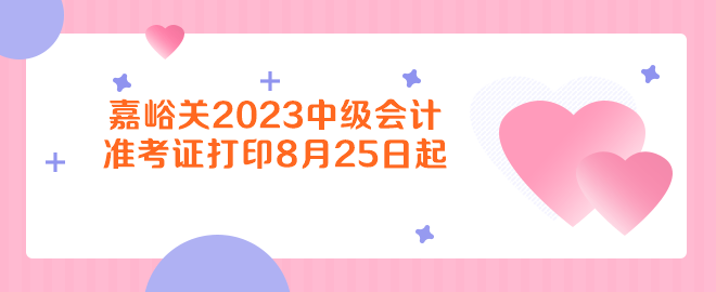 嘉峪關(guān)2023年中級會計資格考試準(zhǔn)考證打印8月25日起