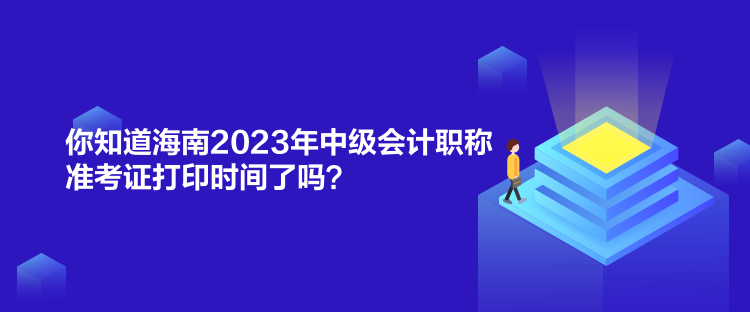 你知道海南2023年中級(jí)會(huì)計(jì)職稱準(zhǔn)考證打印時(shí)間了嗎？