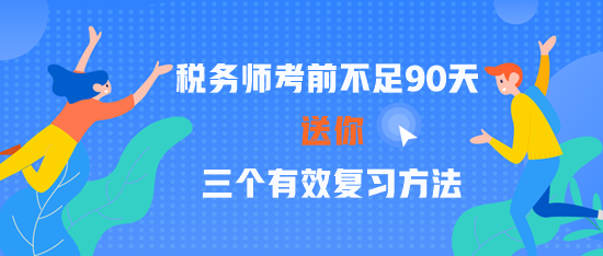 2023稅務(wù)師考前不足90天 三個(gè)有效復(fù)習(xí)方法 贏在關(guān)鍵點(diǎn)！