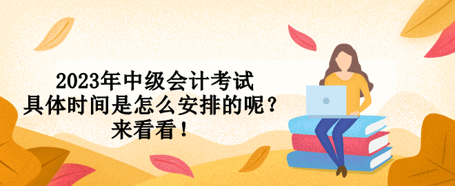 2023年中級(jí)會(huì)計(jì)考試具體時(shí)間是怎么安排的呢？來看看！