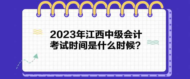 2023年江西中級會計考試時間是什么時候？